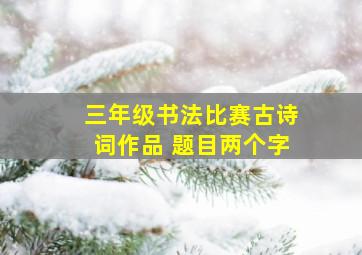 三年级书法比赛古诗词作品 题目两个字